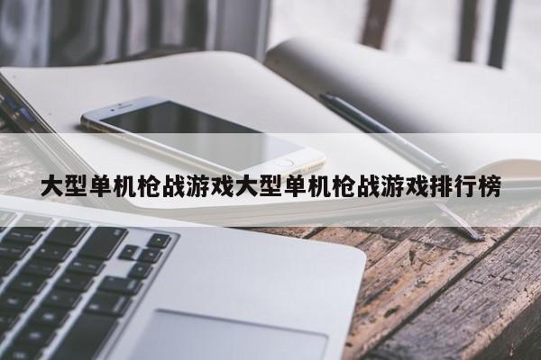 大型单机枪战游戏大型单机枪战游戏排行榜