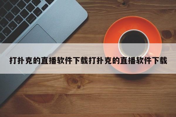 打扑克的直播软件下载打扑克的直播软件下载