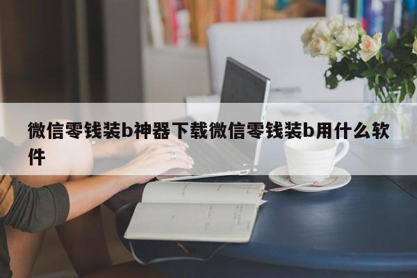 微信零钱 *** 神器下载微信零钱 *** 用什么软件