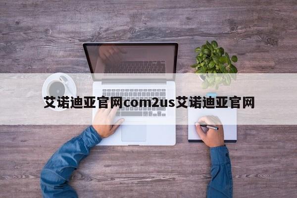 艾诺迪亚官网com2us艾诺迪亚官网