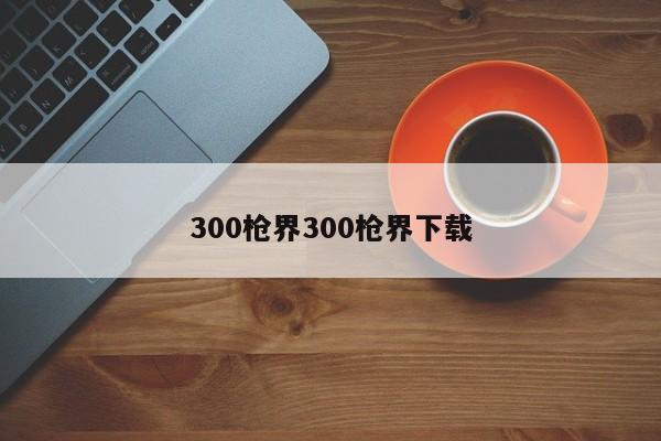 300枪界300枪界下载