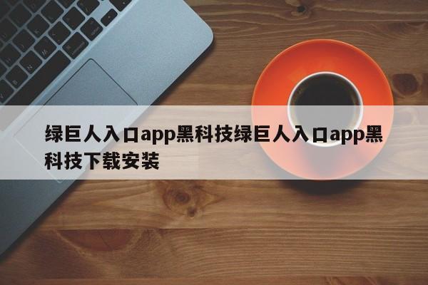 绿巨人入口app黑科技绿巨人入口app黑科技下载安装