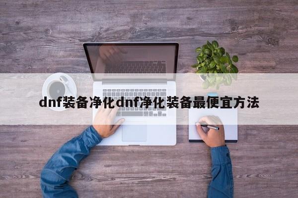 dnf装备净化dnf净化装备更便宜 *** 